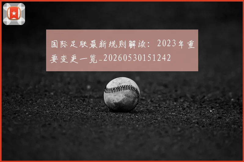 国际足联最新规则解读：2023年重要变更一览_20260530151242
