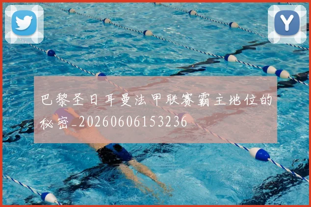 巴黎圣日耳曼法甲联赛霸主地位的秘密_20260606153236