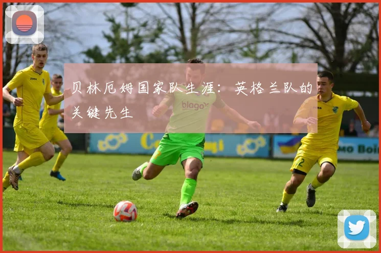 贝林厄姆国家队生涯:英格兰队的关键先生