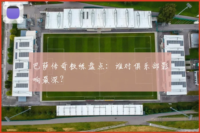 巴萨传奇教练盘点：谁对俱乐部影响最深？