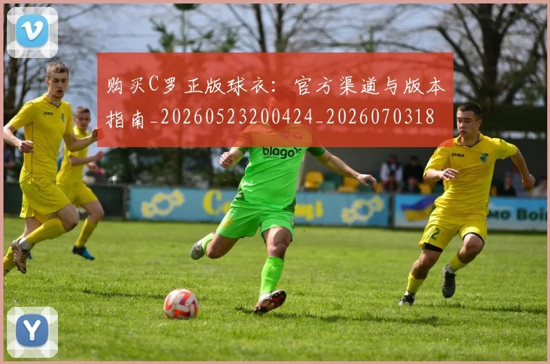 购买C罗正版球衣：官方渠道与版本指南_20260523200424_20260703182004