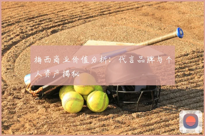 梅西商业价值分析：代言品牌与个人资产揭秘