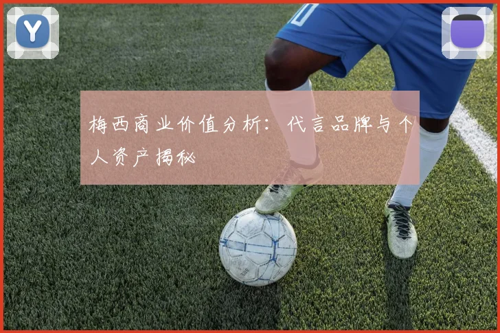 梅西商业价值分析：代言品牌与个人资产揭秘