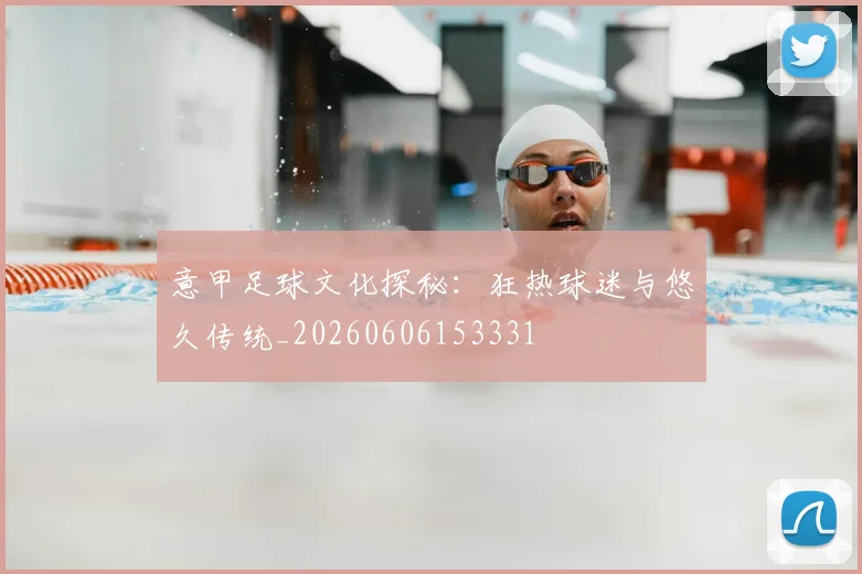 意甲足球文化探秘：狂热球迷与悠久传统_20260606153331