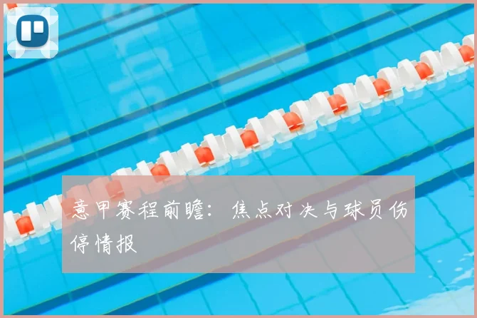 意甲赛程前瞻：焦点对决与球员伤停情报