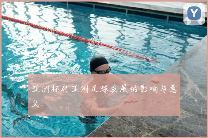 亚洲杯对亚洲足球发展的影响与意义