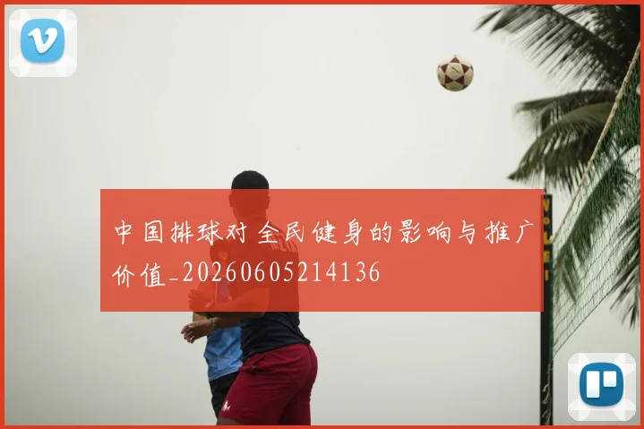 中国排球对全民健身的影响与推广价值_20260605214136