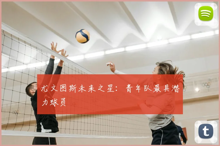 尤文图斯未来之星：青年队最具潜力球员
